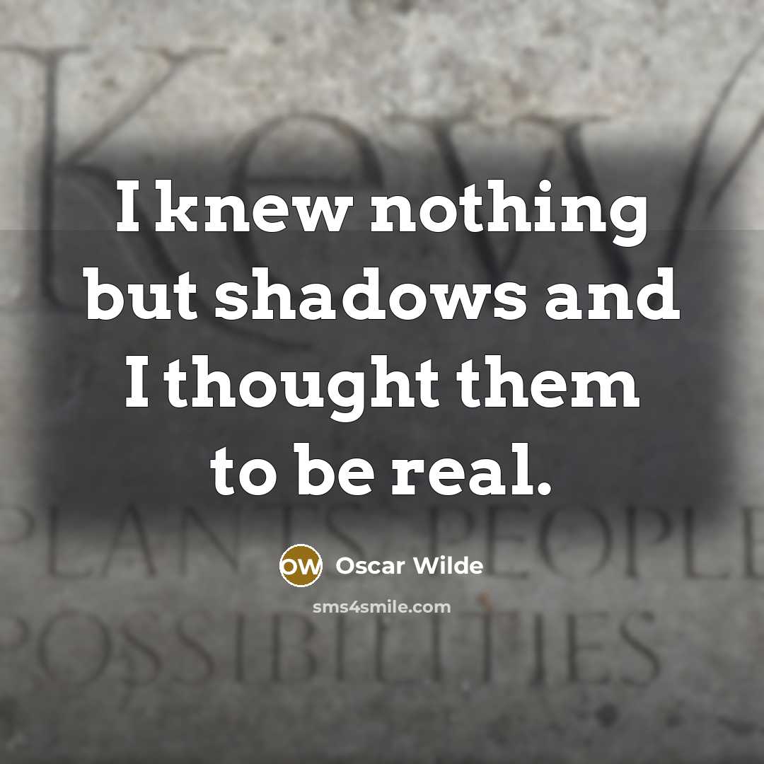 “I knew nothing but shadows and I thought them to…” quote by Oscar Wilde