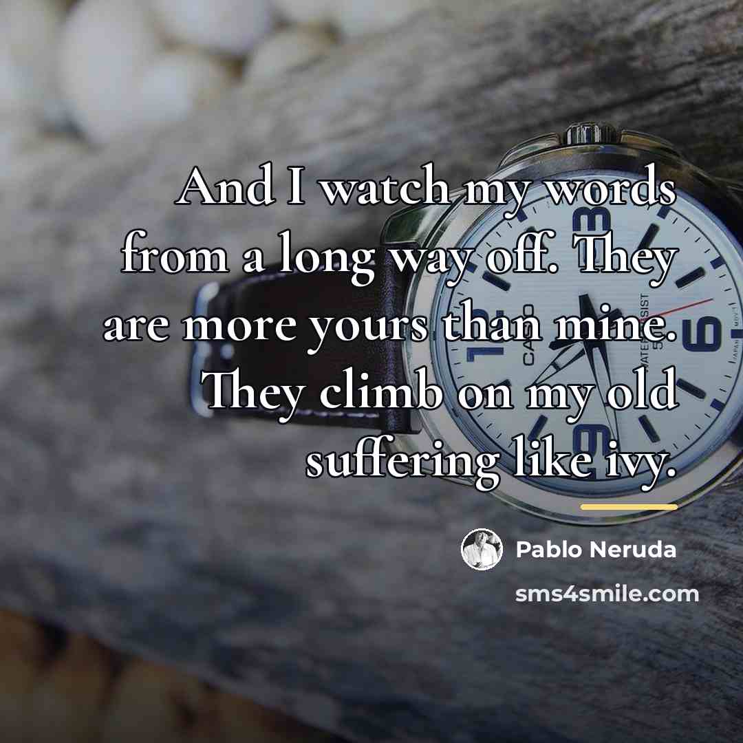 “And I watch my words from a long way off.…” quote by Pablo Neruda