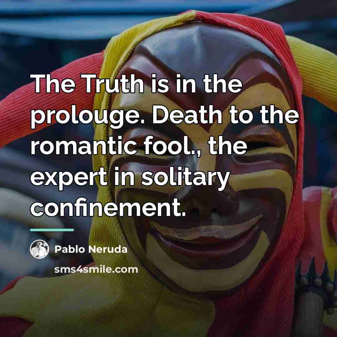 “The Truth is in the prolouge. Death to the romantic…” quote by Pablo Neruda