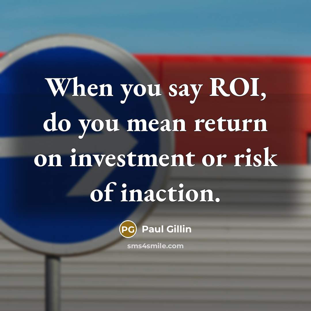 “When you say ROI, do you mean return on investment or risk of inaction.” quote by Paul Gillin