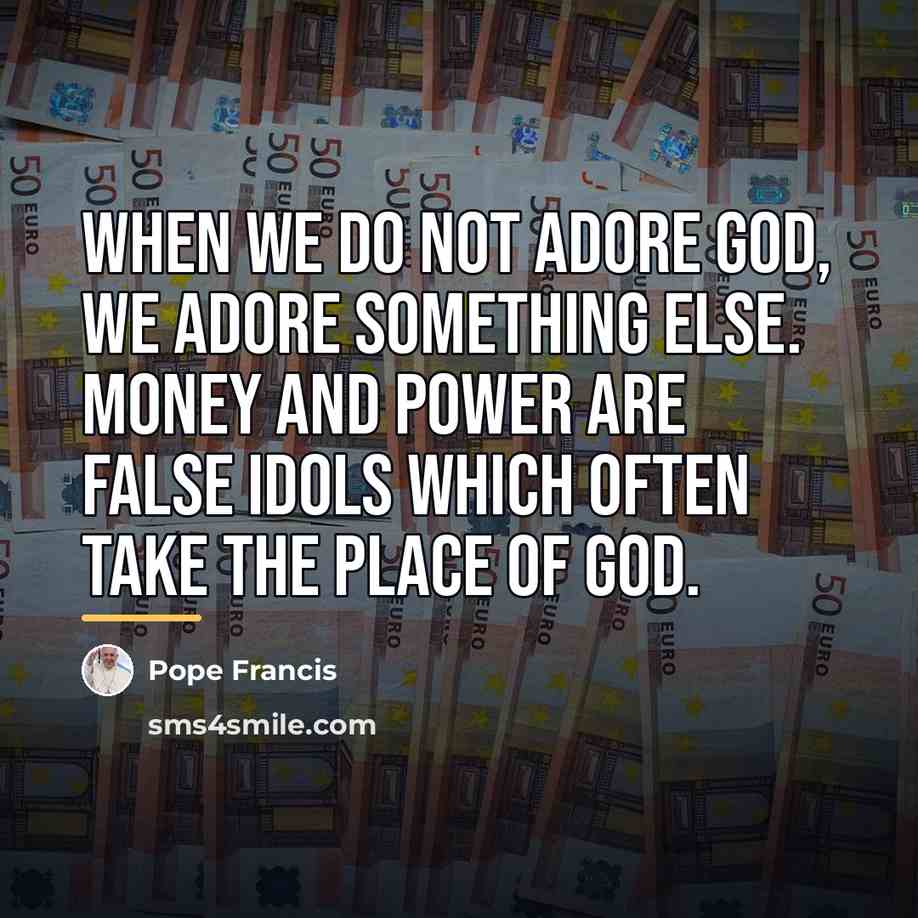“When we do not adore God, we adore something else.…” quote by Pope Francis