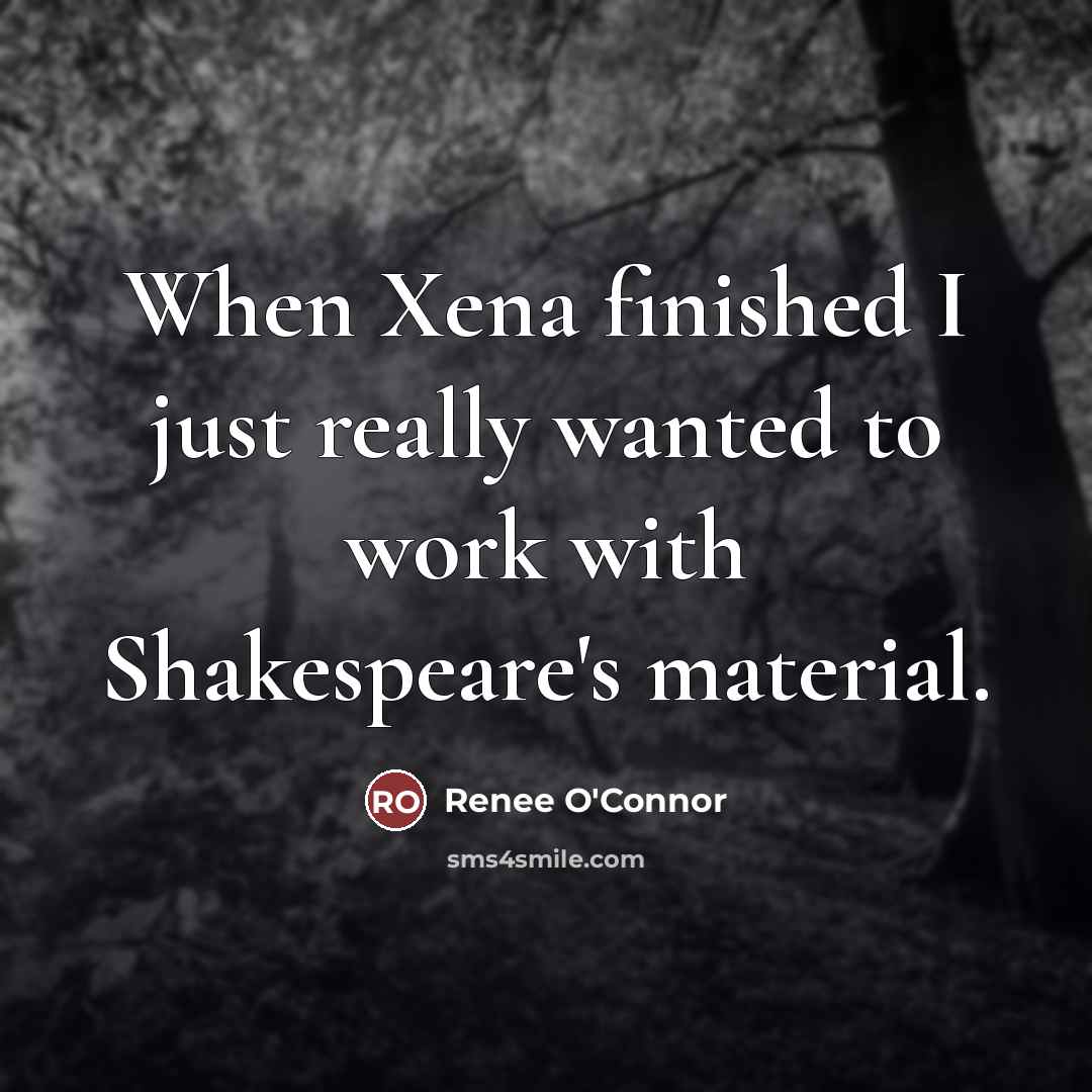 “When Xena finished I just really wanted to work with…” quote by Renee O'Connor