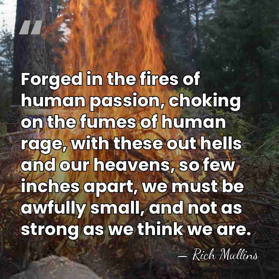 Forged in the fires of human passion, choking on the fumes of&hellip; - Rich Mullins