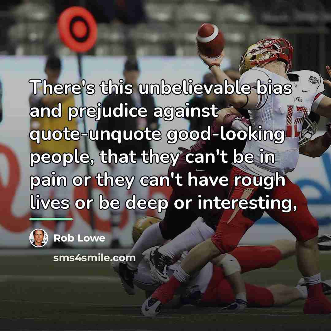 “There's this unbelievable bias and prejudice against quote-unquote good-looking people,…” quote by Rob Lowe