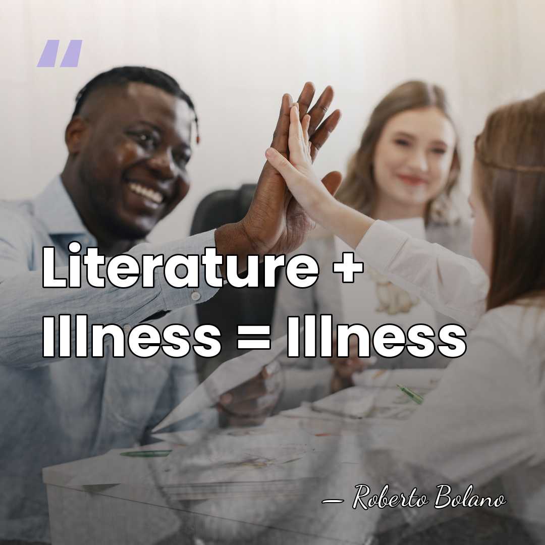Literature + Illness = Illness - Roberto Bolano