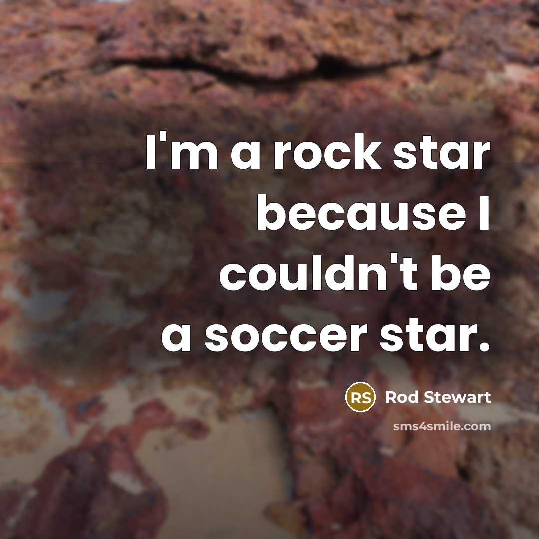 “I'm a rock star because I couldn't be a soccer…” quote by Rod Stewart