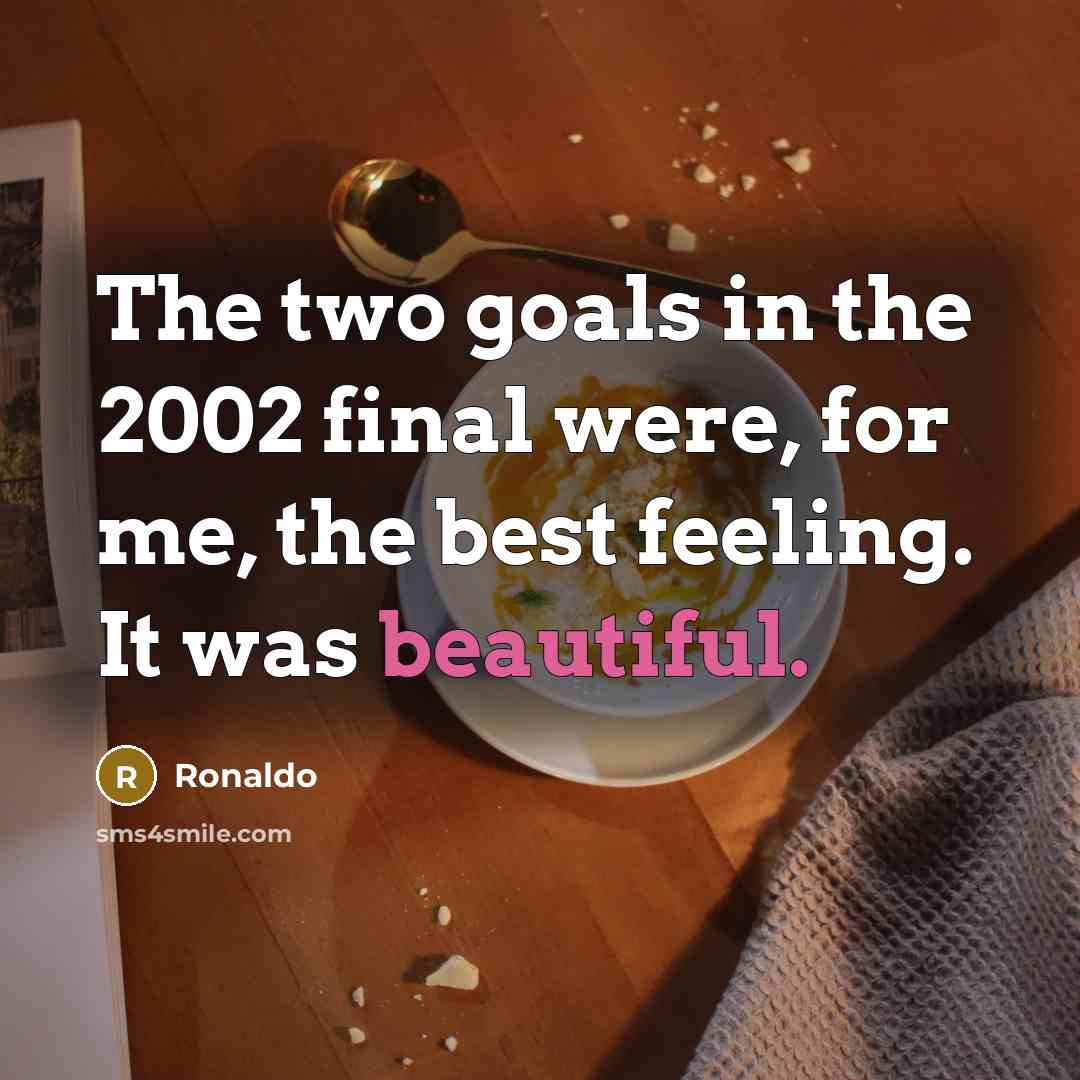 “The two goals in the 2002 final were, for me,…” quote by Ronaldo