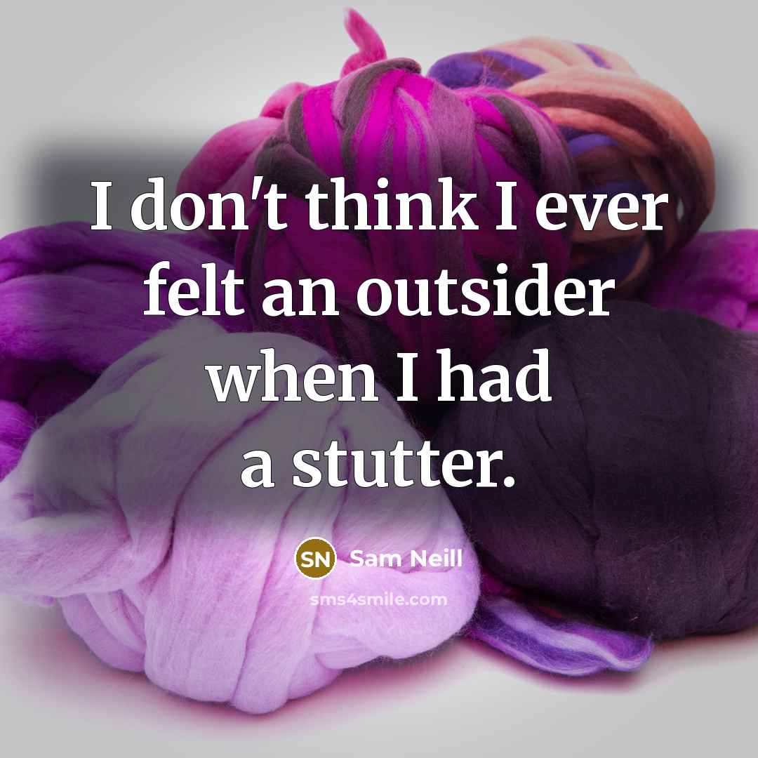 “I don't think I ever felt an outsider when I…” quote by Sam Neill