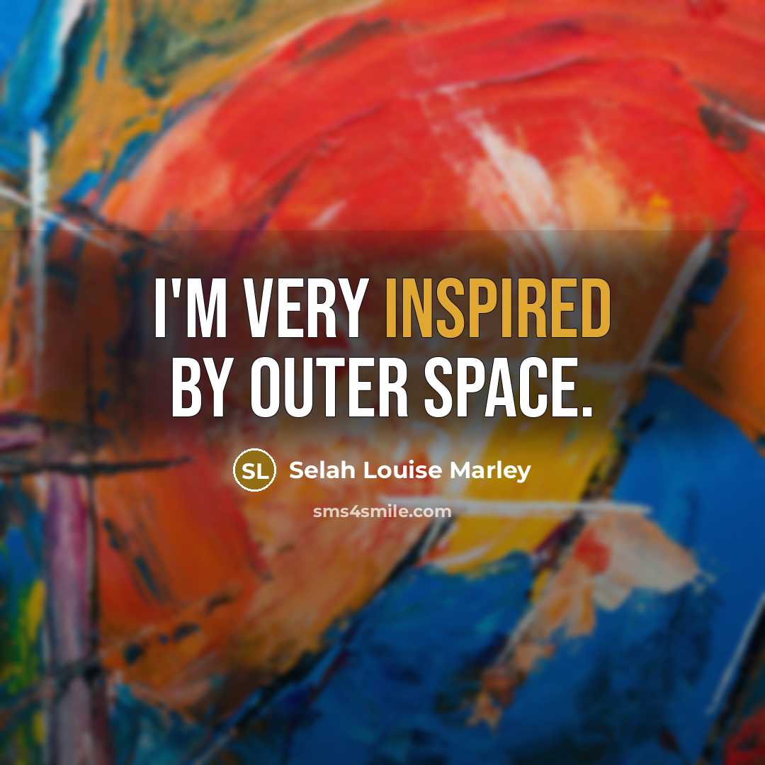 “I'm very inspired by outer space.…” quote by Selah Louise Marley