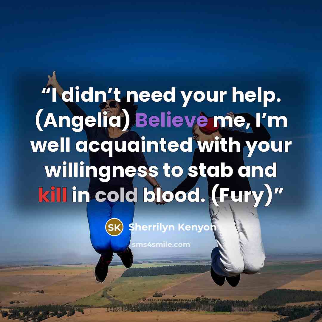 “I didn’t need your help. (Angelia) Believe me, I’m well acquainted with your willingness to stab and kill in cold blood. (Fury)” quote by Sherrilyn Kenyon