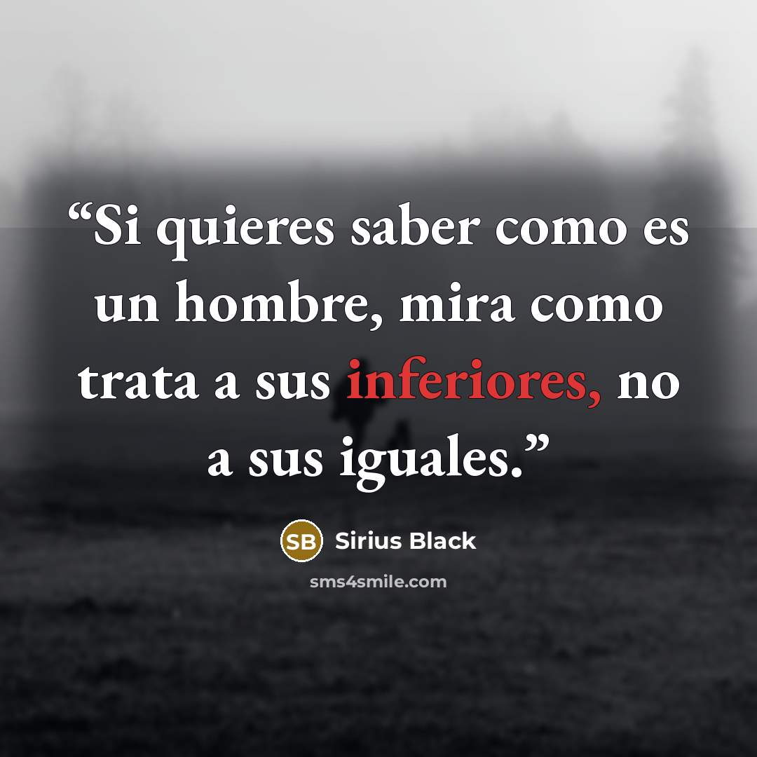 “Si quieres saber como es un hombre, mira como trata a sus inferiores, no a sus iguales.” quote by Sirius Black
