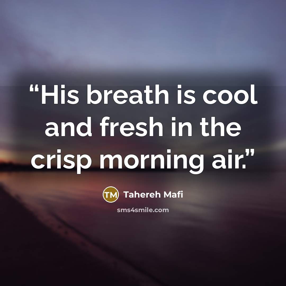 “His breath is cool and fresh in the crisp morning air.” quote by Tahereh Mafi