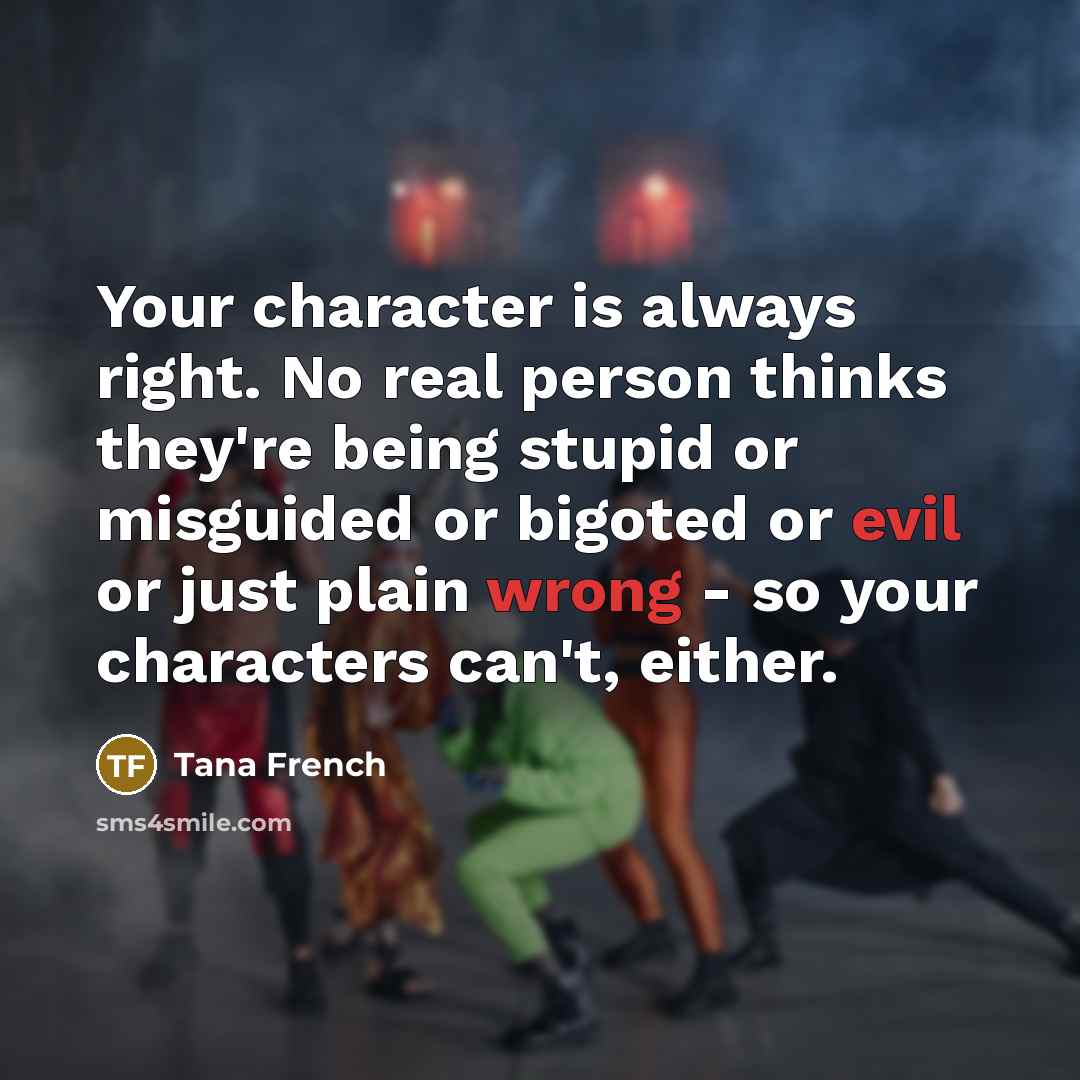 “Your character is always right. No real person thinks they're…” quote by Tana French