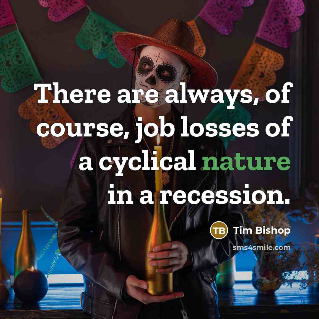 “There are always, of course, job losses of a cyclical nature in a recession.” quote by Tim Bishop