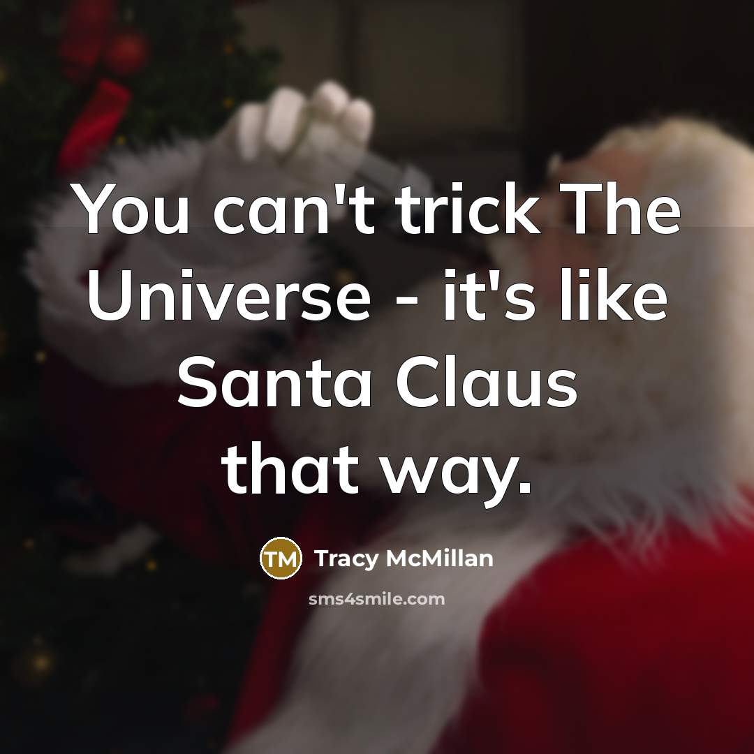 “You can't trick The Universe - it's like Santa Claus…” quote by Tracy McMillan