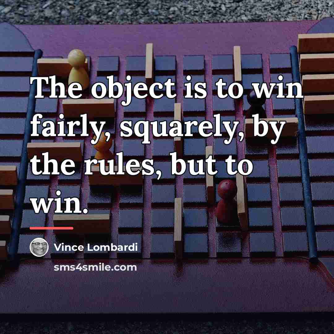 “The object is to win fairly, squarely, by the rules,…” quote by Vince Lombardi