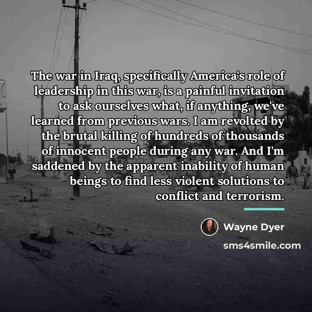 “The war in Iraq, specifically America's role of leadership in…” quote by Wayne Dyer