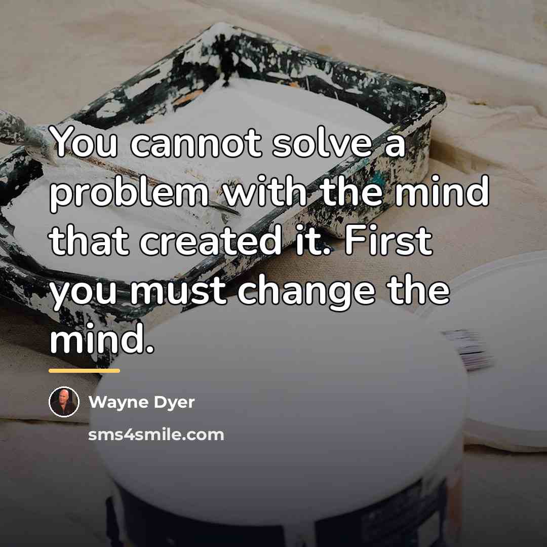 “You cannot solve a problem with the mind that created…” quote by Wayne Dyer