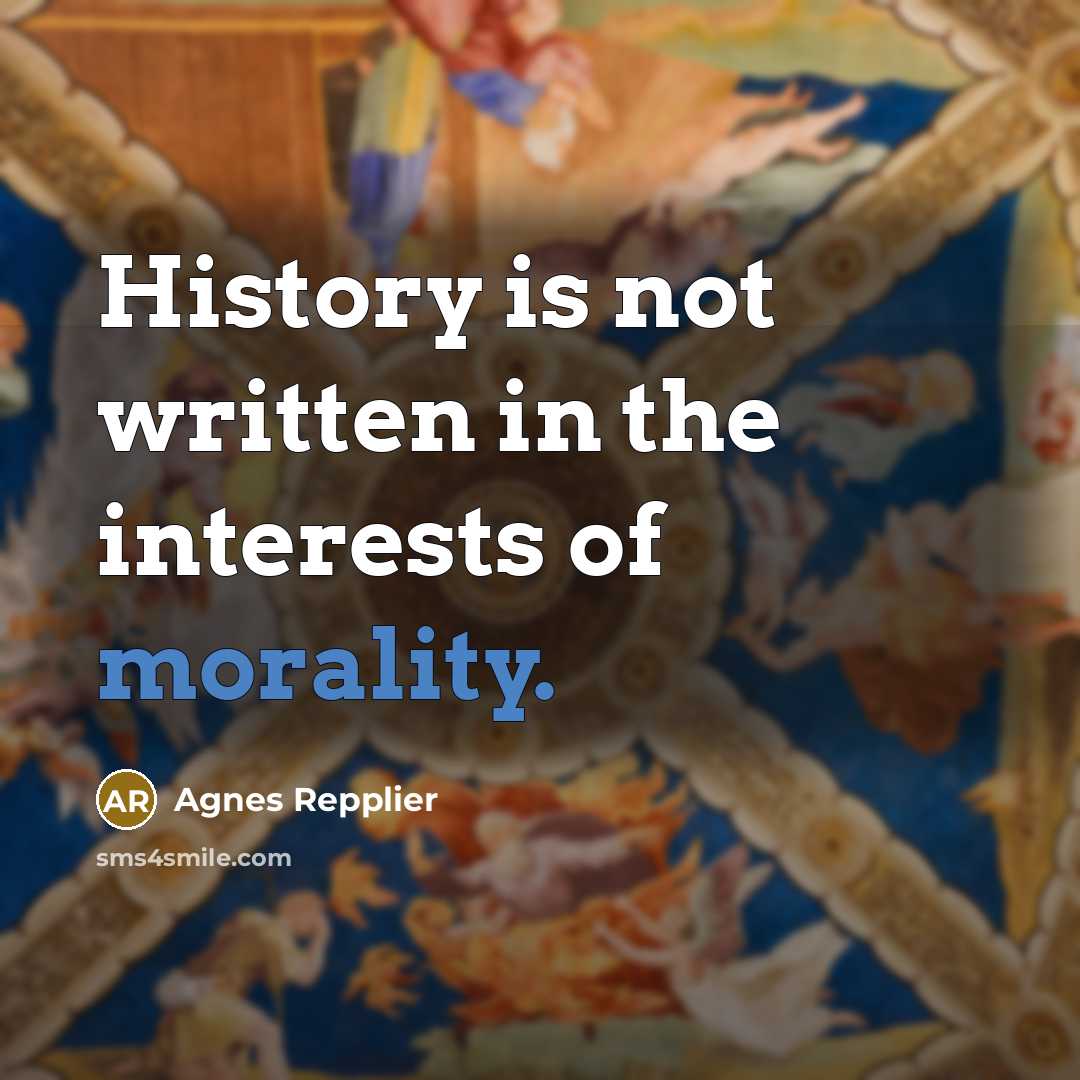 “History is not written in the interests of morality.…” quote by Agnes Repplier