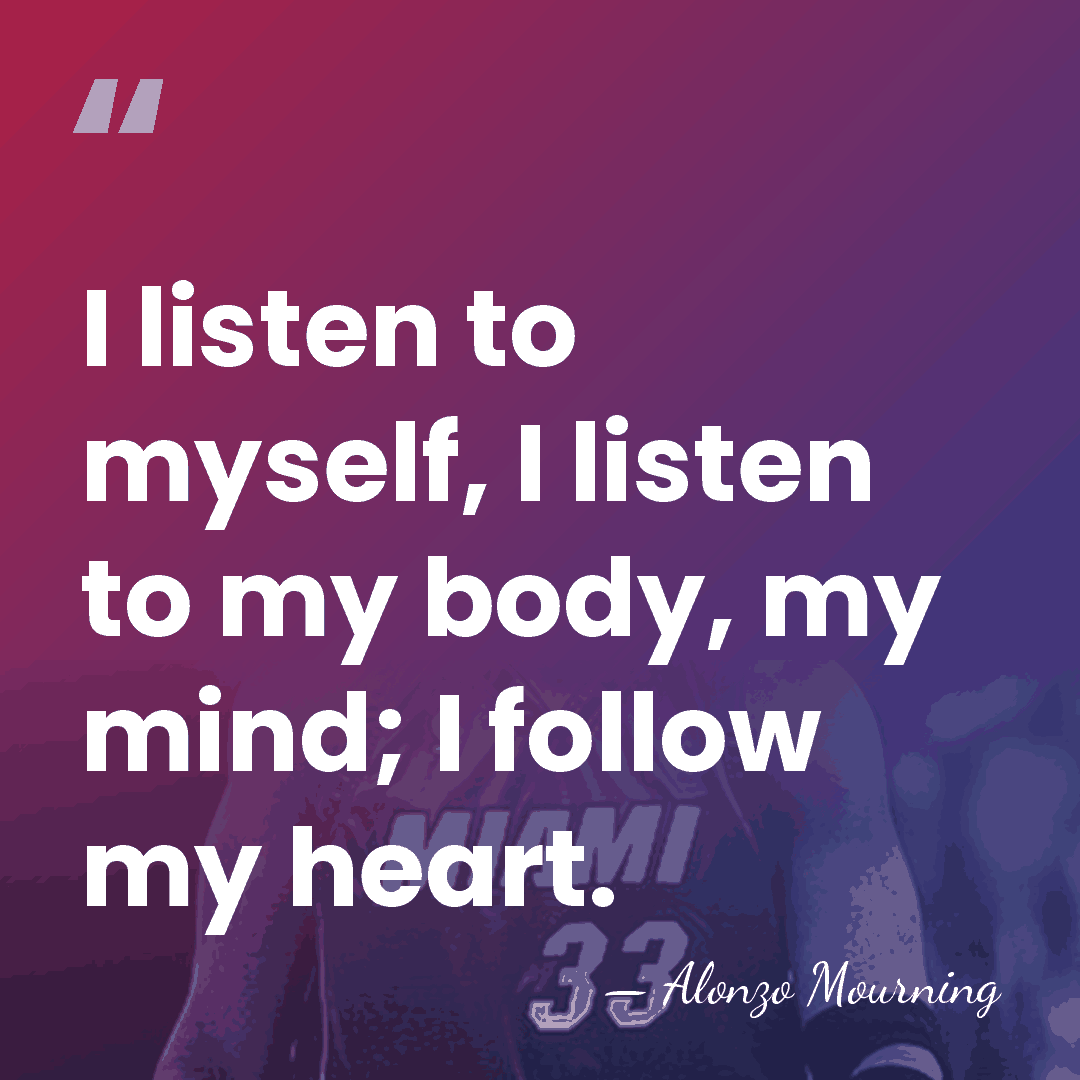 I listen to myself, I listen to my body, my mind; I&hellip; - Alonzo Mourning