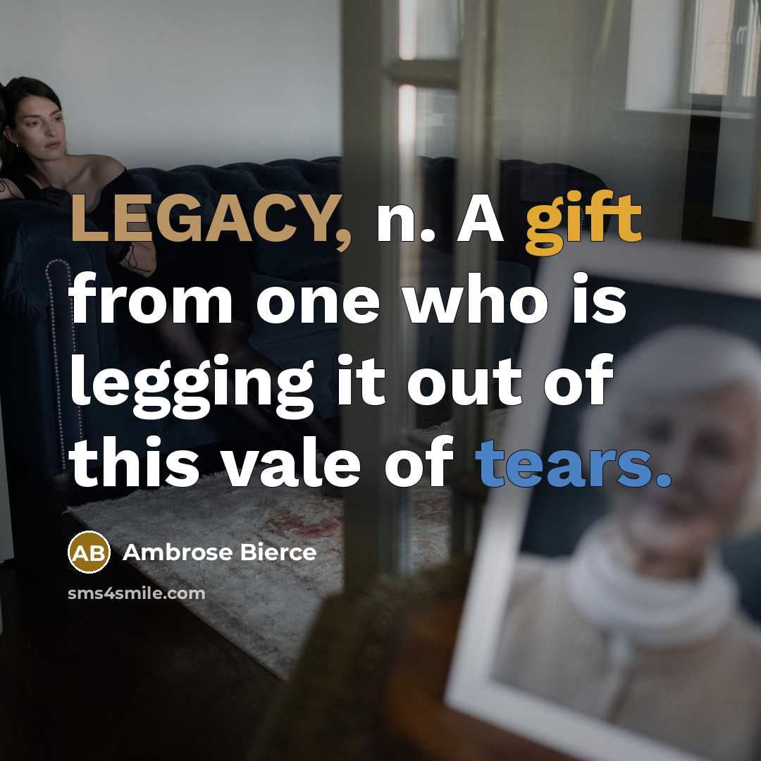 “LEGACY, n. A gift from one who is legging it out of this vale of tears.” quote by Ambrose Bierce