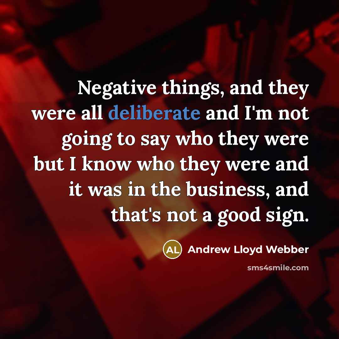 “Negative things, and they were all deliberate and I'm not…” quote by Andrew Lloyd Webber