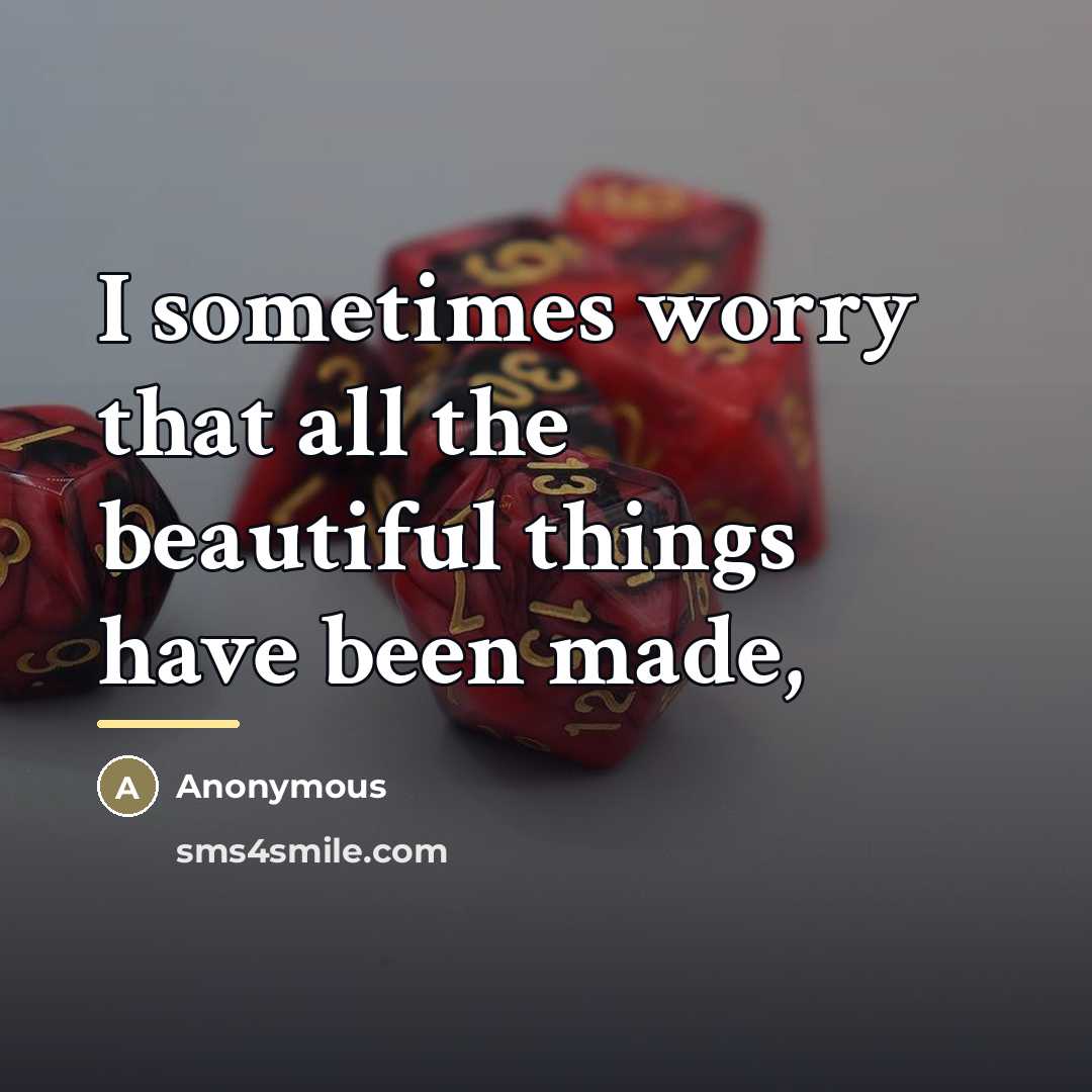 “I sometimes worry that all the beautiful things have been…” quote by Anonymous