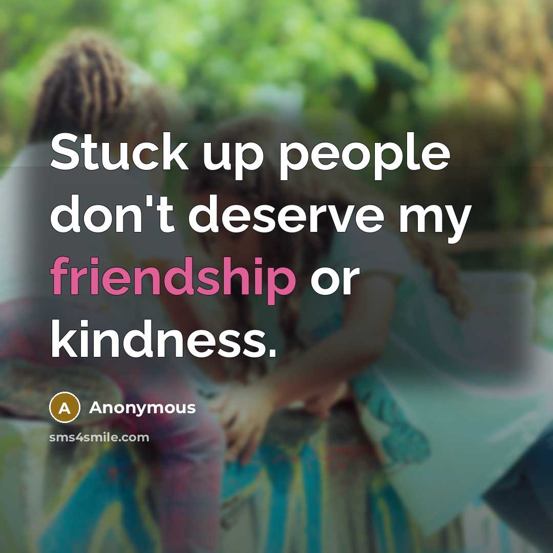 “Stuck up people don't deserve my friendship or kindness.…” quote by Anonymous