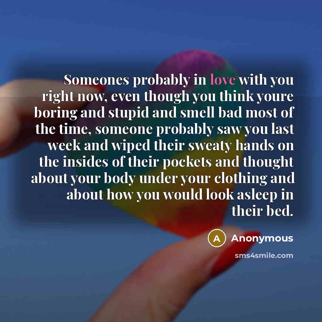“Someones probably in love with you right now, even though…” quote by Anonymous
