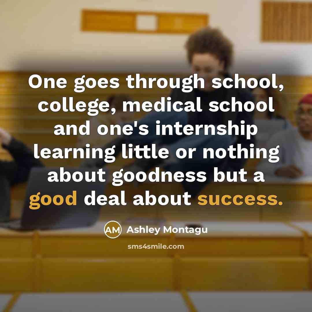 “One goes through school, college, medical school and one's internship…” quote by Ashley Montagu