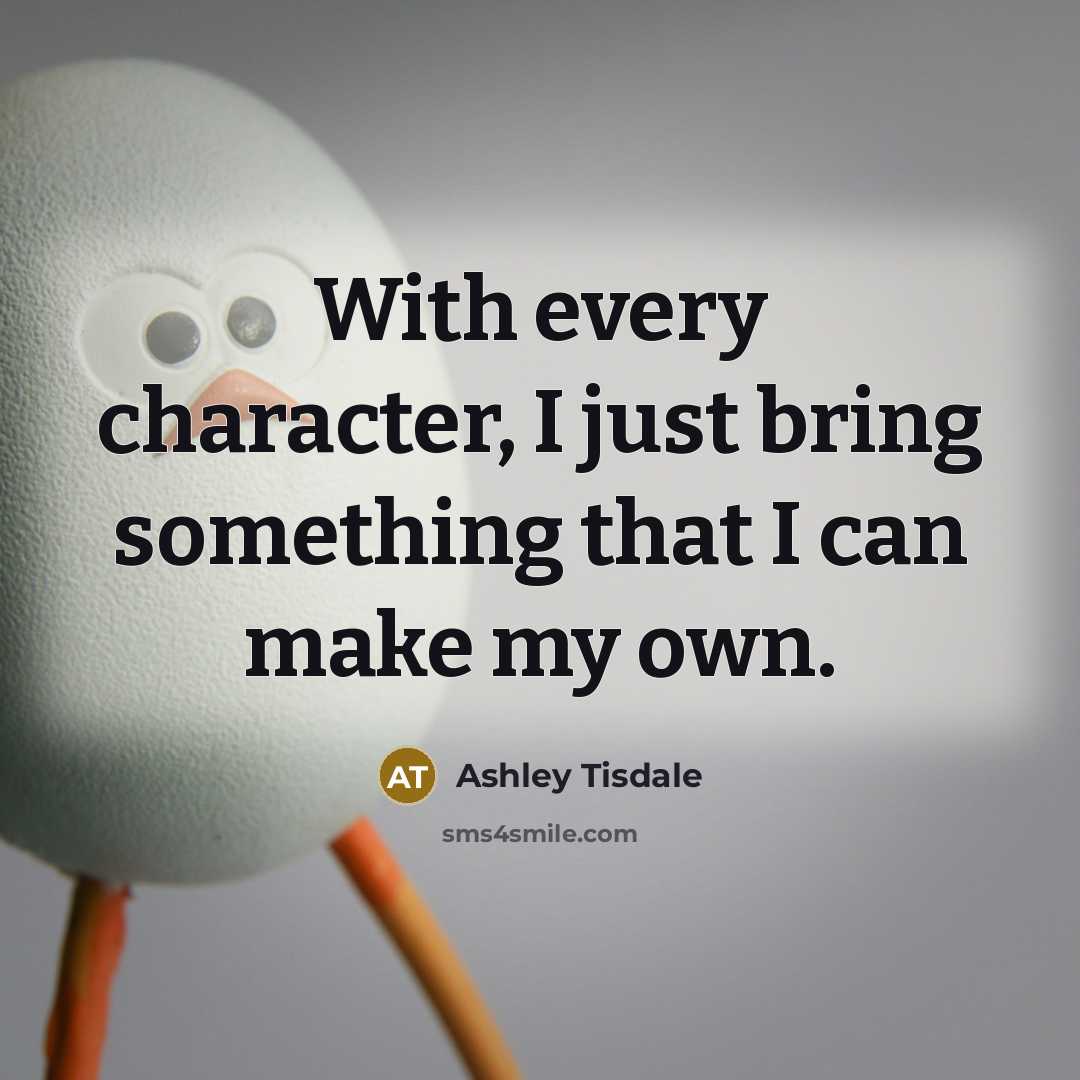 “With every character, I just bring something that I can make my own.” quote by Ashley Tisdale