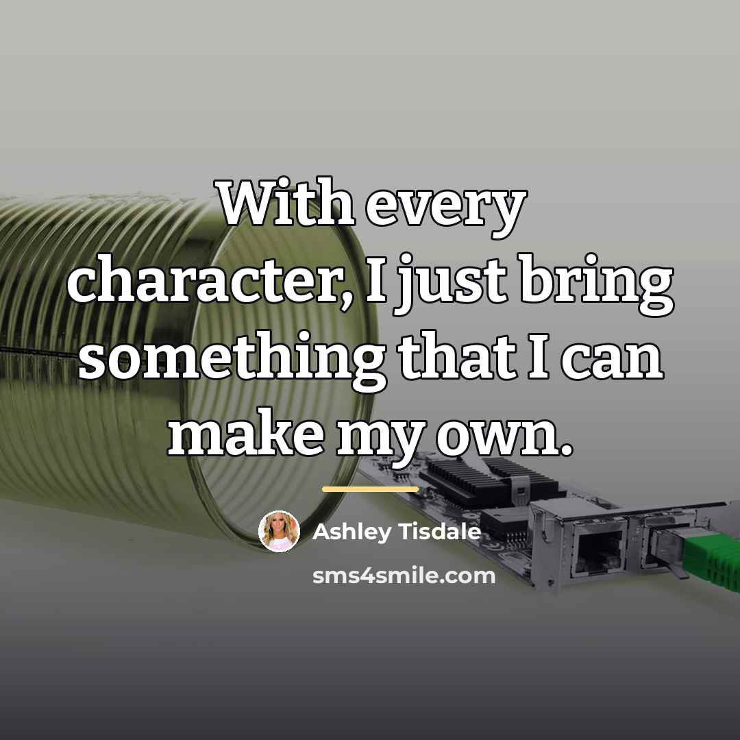 “With every character, I just bring something that I can…” quote by Ashley Tisdale