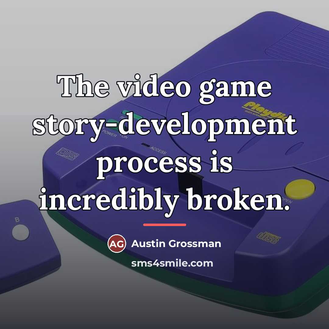 “The video game story-development process is incredibly broken.…” quote by Austin Grossman