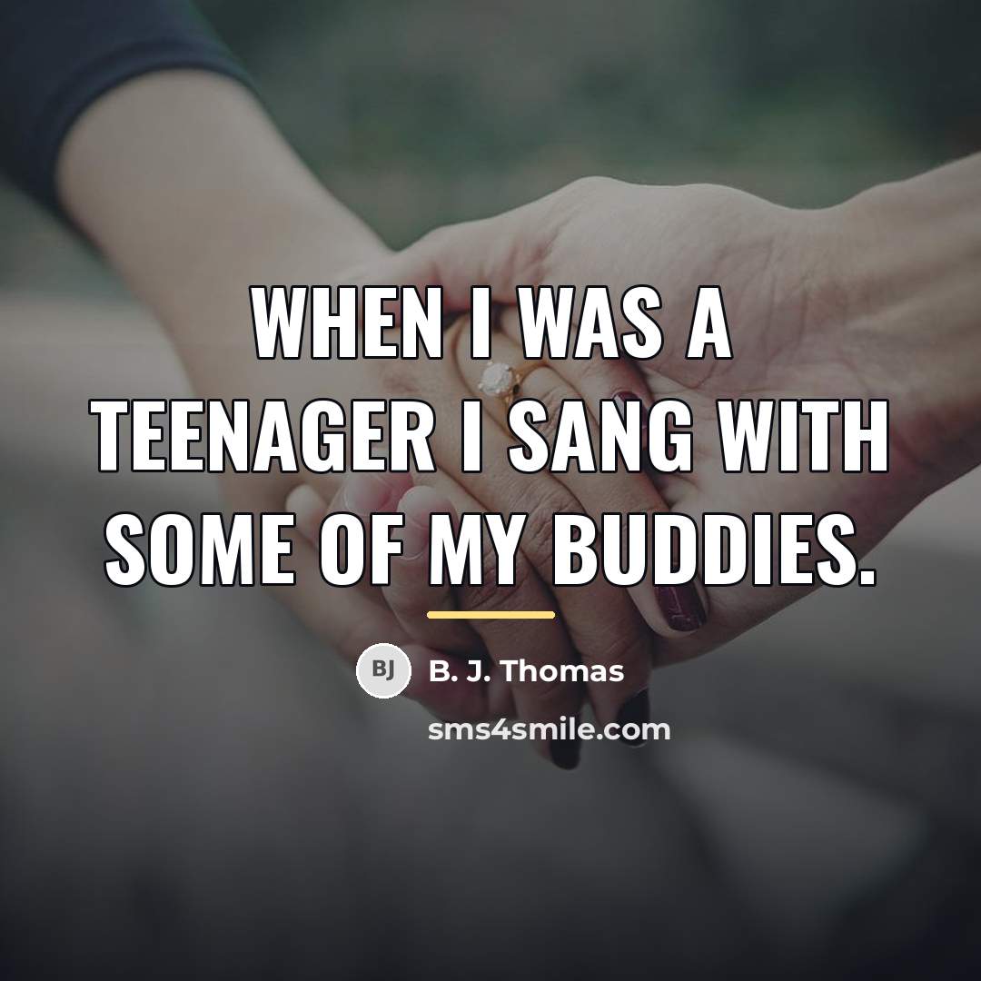 “When I was a teenager I sang with some of…” quote by B. J. Thomas