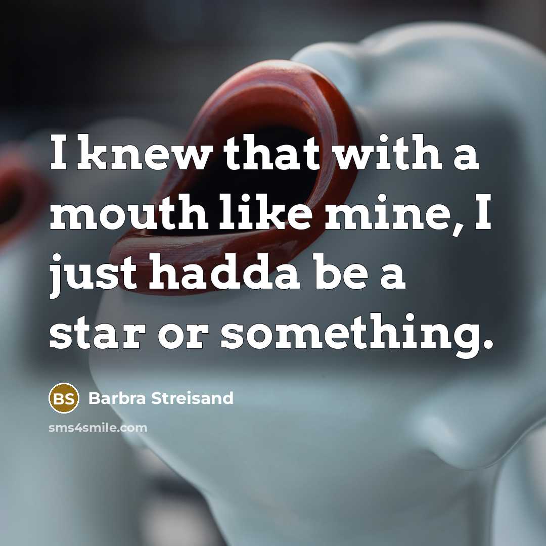 “I knew that with a mouth like mine, I just hadda be a star or something.” quote by Barbra Streisand
