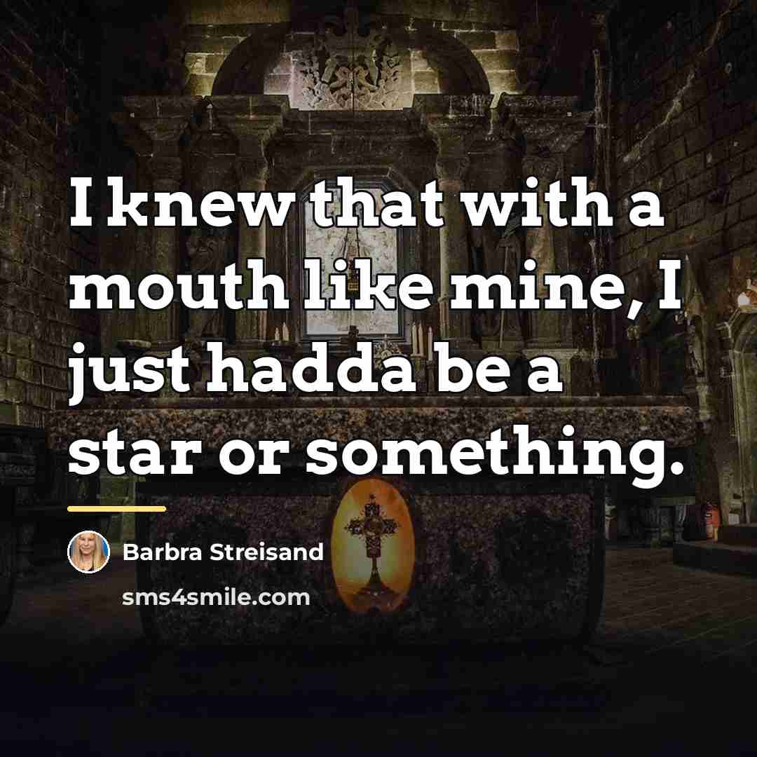 “I knew that with a mouth like mine, I just…” quote by Barbra Streisand