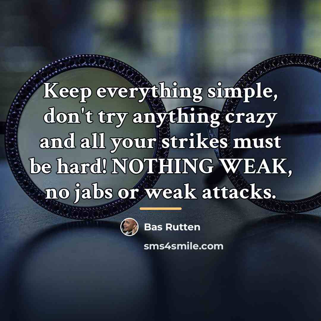 “Keep everything simple, don't try anything crazy and all your…” quote by Bas Rutten