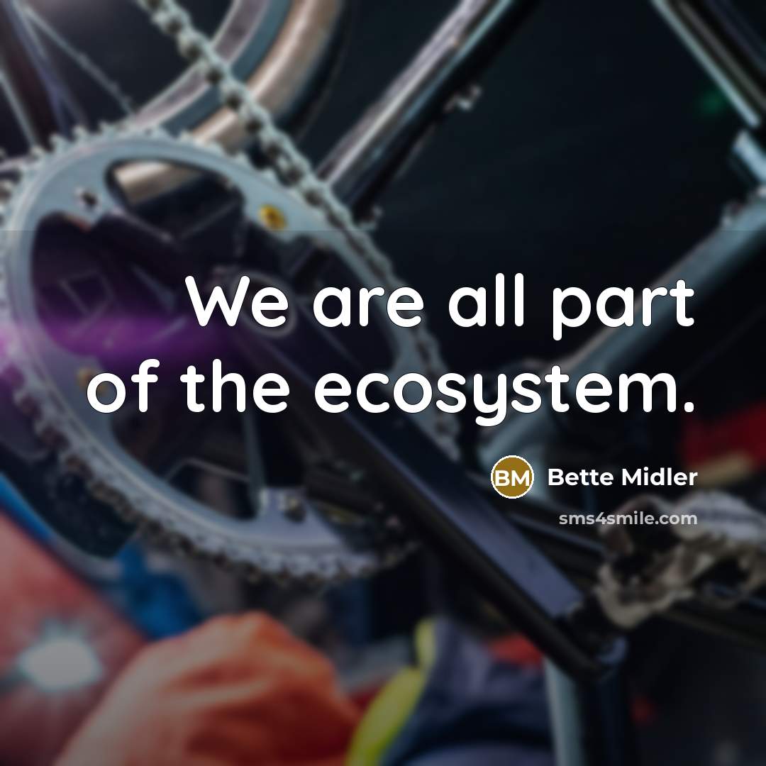“We are all part of the ecosystem.…” quote by Bette Midler