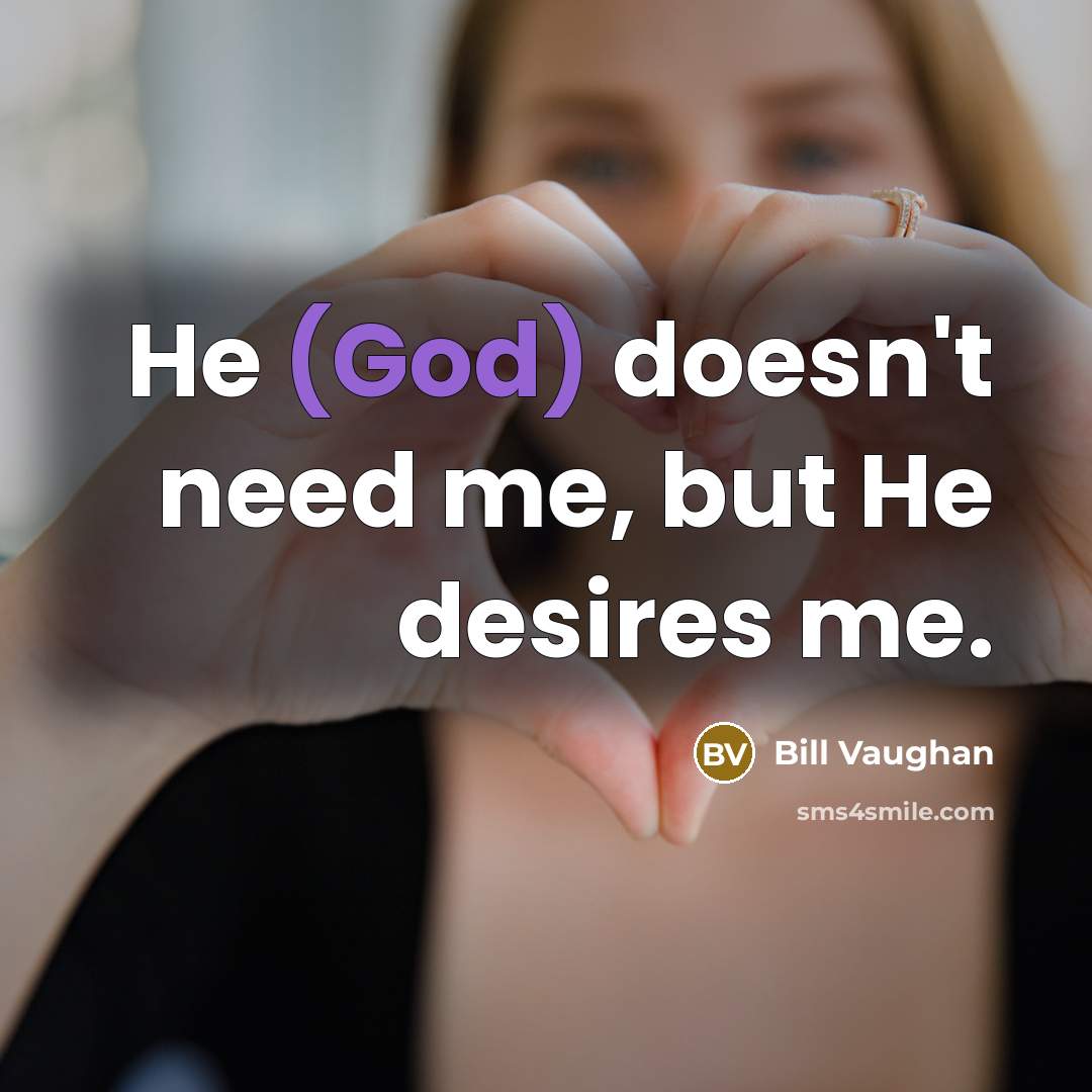 “He (God) doesn't need me, but He desires me.…” quote by Bill Vaughan