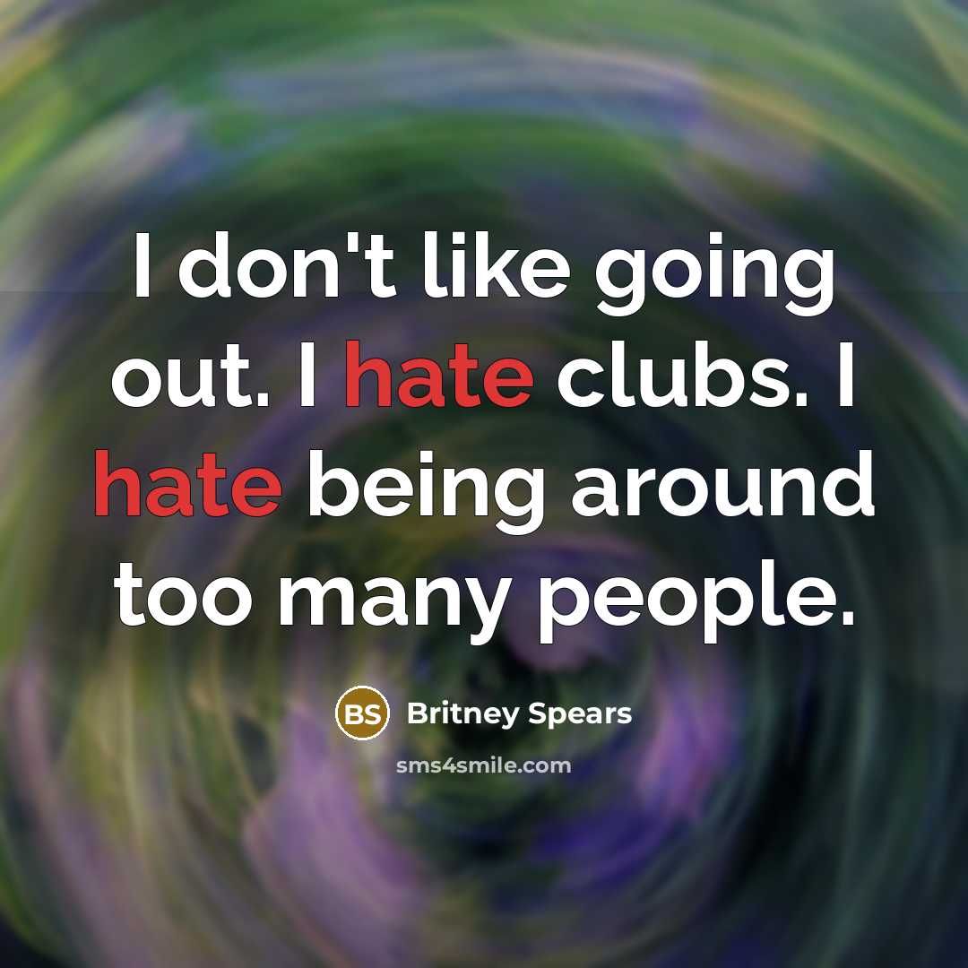 “I don't like going out. I hate clubs. I hate…” quote by Britney Spears
