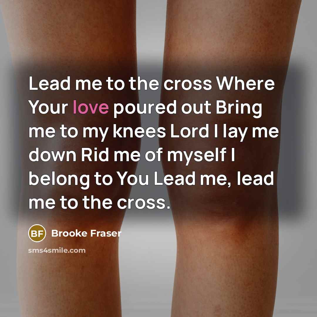 “Lead me to the cross Where Your love poured out…” quote by Brooke Fraser