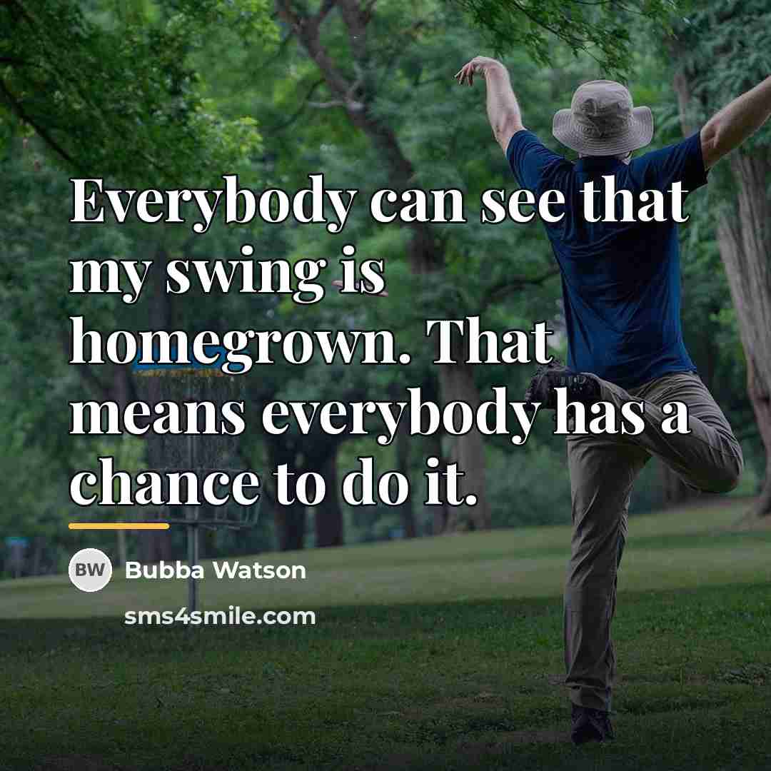 “Everybody can see that my swing is homegrown. That means…” quote by Bubba Watson