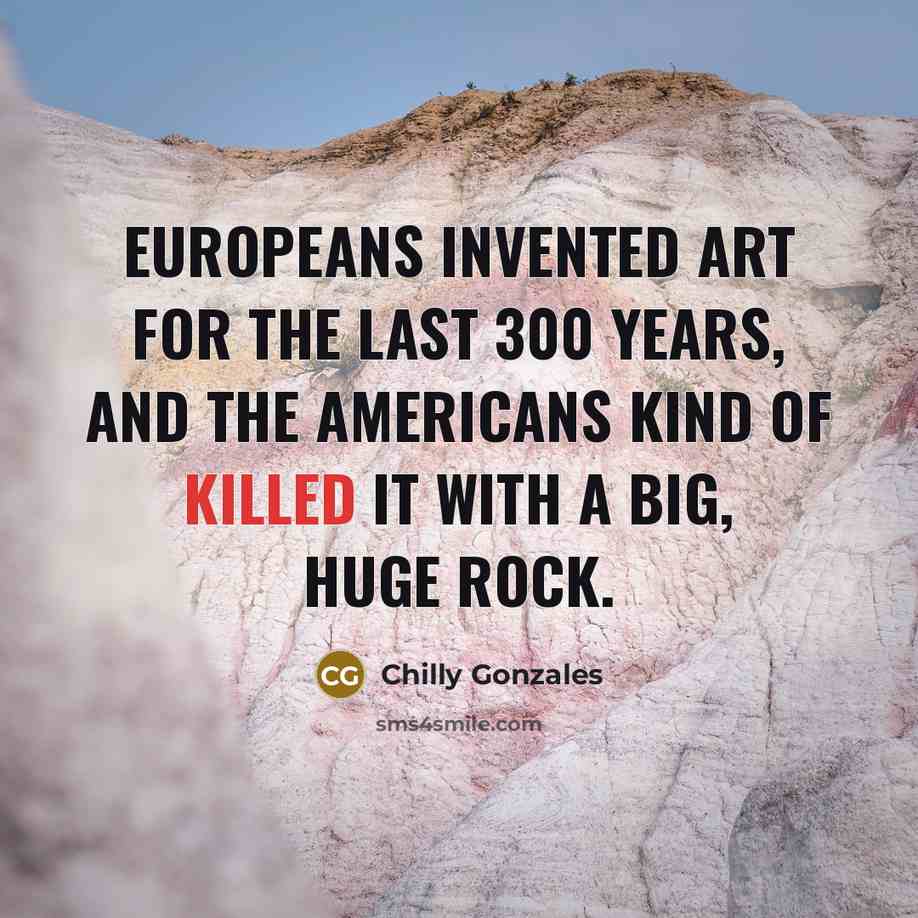 “Europeans invented art for the last 300 years, and the…” quote by Chilly Gonzales