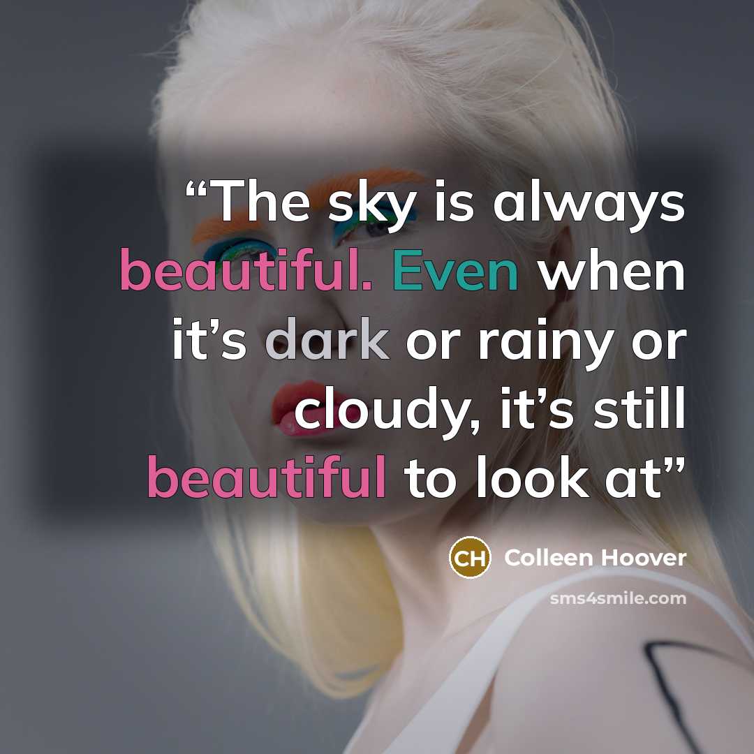 “The sky is always beautiful. Even when it’s dark or rainy or cloudy, it’s still beautiful to look at” quote by Colleen Hoover