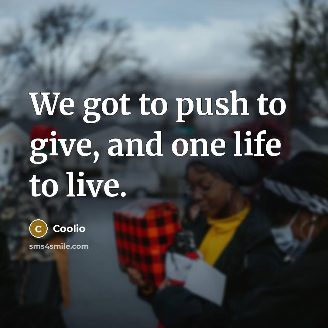 “We got to push to give, and one life to…” quote by Coolio