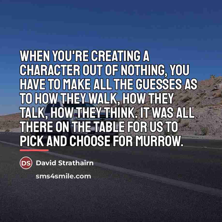 “When you're creating a character out of nothing, you have…” quote by David Strathairn