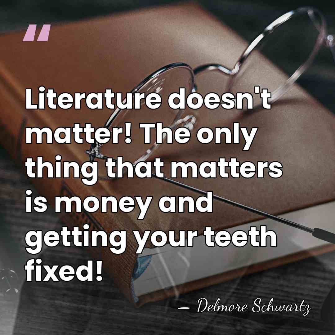 Literature doesn't matter! The only thing that matters is money and getting&hellip; - Delmore Schwartz