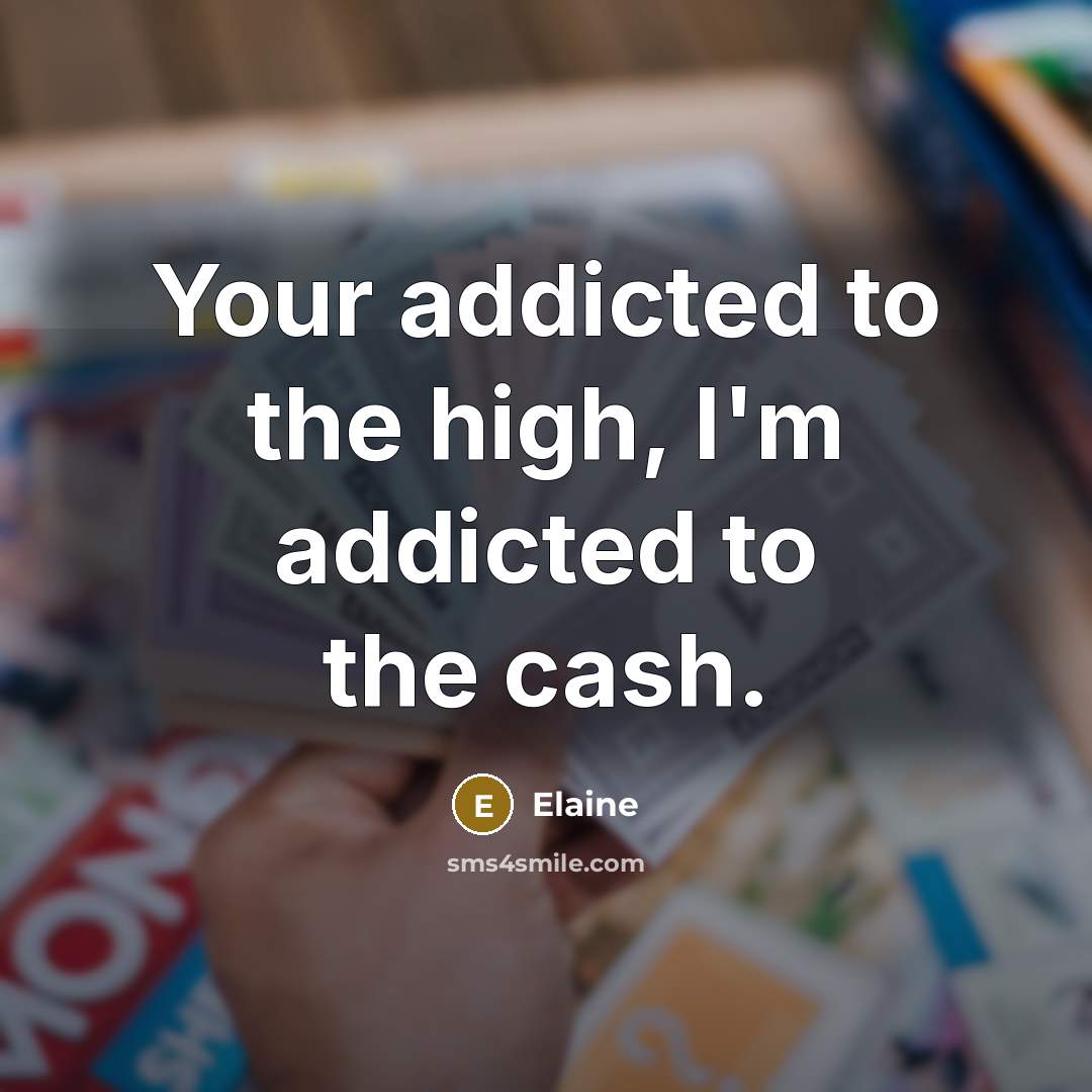 “Your addicted to the high, I'm addicted to the cash.…” quote by Elaine