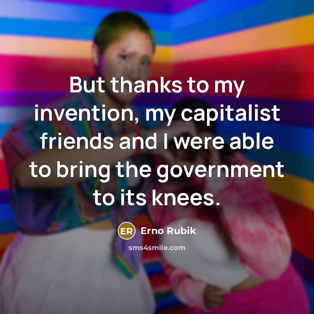 “But thanks to my invention, my capitalist friends and I…” quote by Erno Rubik