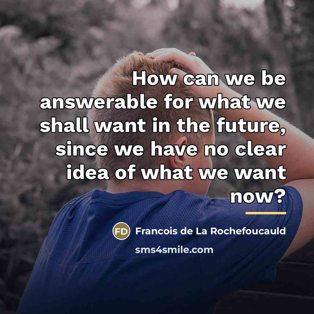 “How can we be answerable for what we shall want…” quote by Francois de La Rochefoucauld